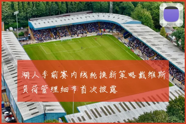 湖人季前赛内线轮换新策略戴维斯负荷管理细节首次披露