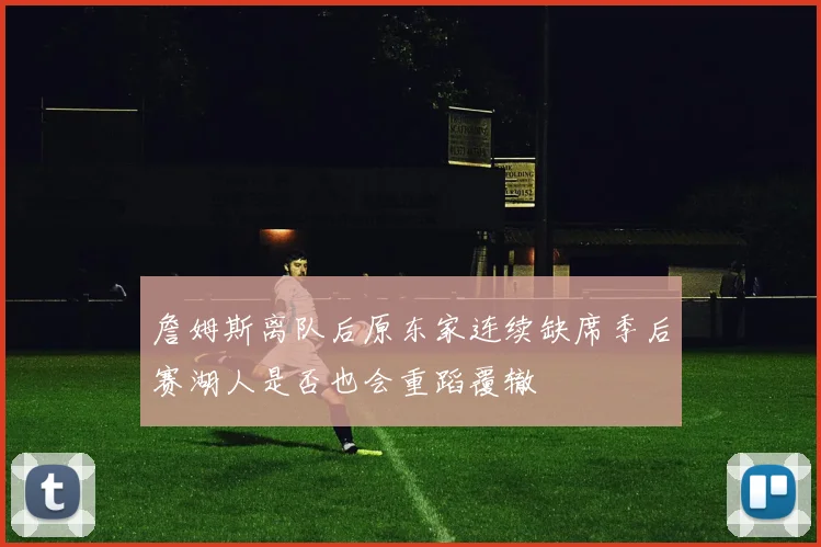 詹姆斯离队后原东家连续缺席季后赛湖人是否也会重蹈覆辙