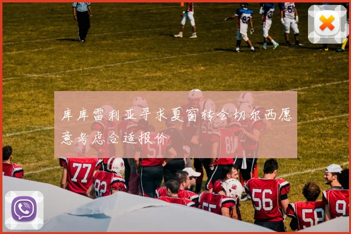 库库雷利亚寻求夏窗转会切尔西愿意考虑合适报价