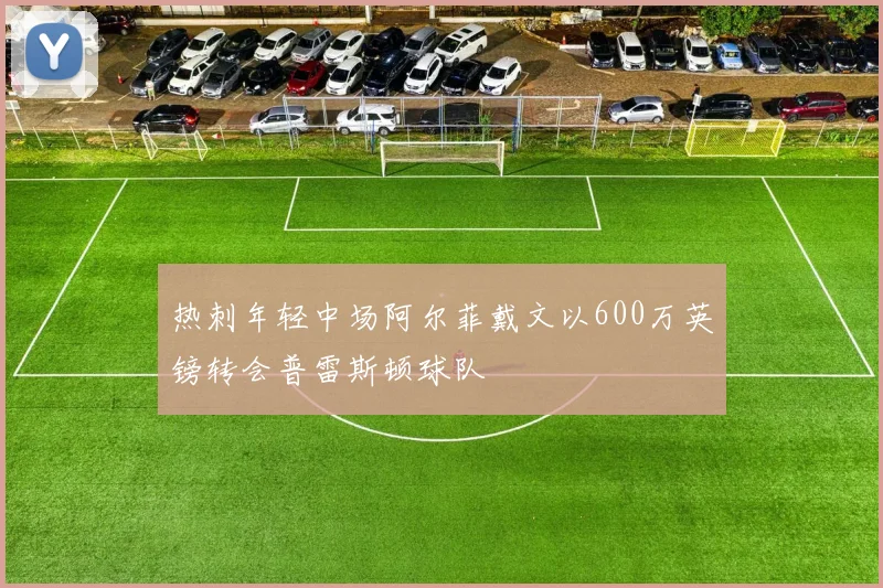 热刺年轻中场阿尔菲戴文以600万英镑转会普雷斯顿球队