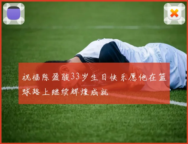祝福陈盈骏33岁生日快乐愿他在篮球路上继续辉煌成就