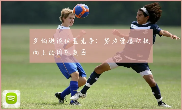 罗伯逊谈位置竞争：努力营造积极向上的团队氛围